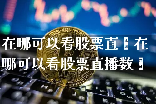 在哪可以看股票直撿在哪可以看股票直播数捿_https://www.erdeww.com_期货行情_第1张