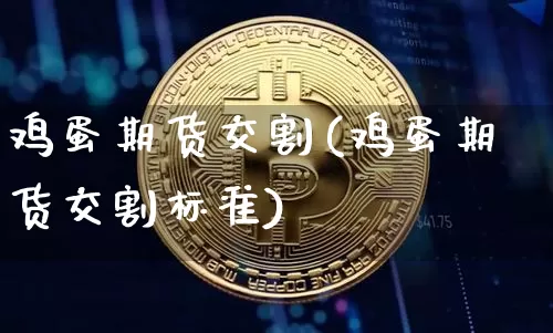 鸡蛋期货交割(鸡蛋期货交割标准)_https://www.erdeww.com_期货_第1张