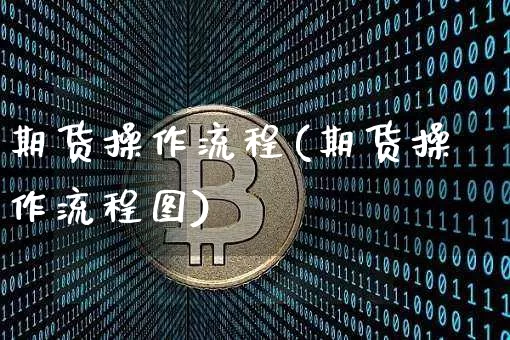 期货操作流程(期货操作流程图)_https://www.erdeww.com_期货走势_第1张
