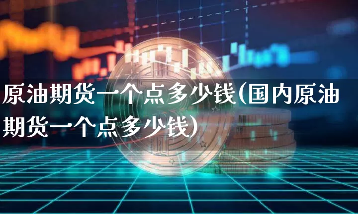 原油期货一个点多少钱(国内原油期货一个点多少钱)_https://www.erdeww.com_期货行情_第1张