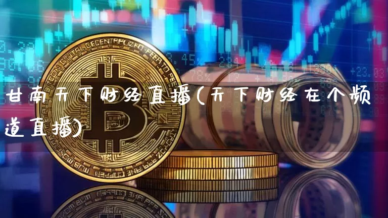 甘南天下财经直播(天下财经在个频道直播)_https://www.erdeww.com_期货_第1张