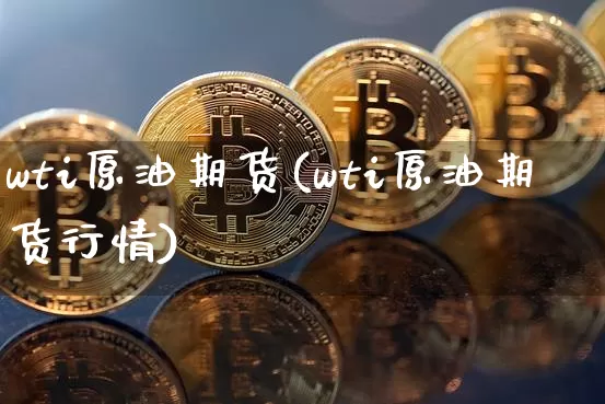 wti原油期货(wti原油期货行情)_https://www.erdeww.com_期货资讯_第1张