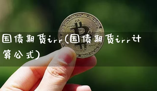 国债期货irr(国债期货irr计算公式)_https://www.erdeww.com_期货知识_第1张