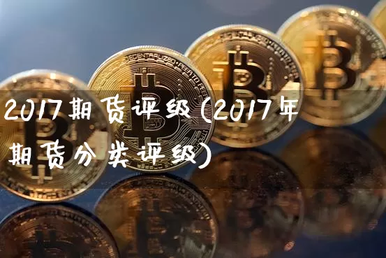 2017期货评级(2017年期货分类评级)_https://www.erdeww.com_期货资讯_第1张
