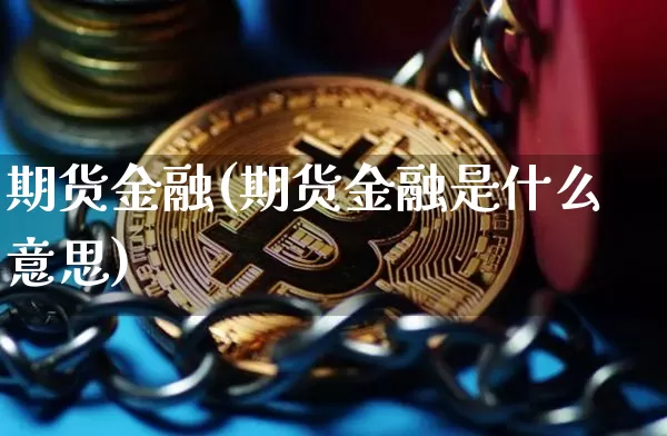 期货金融(期货金融是什么意思)_https://www.erdeww.com_期货资讯_第1张