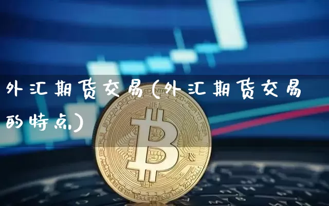 外汇期货交易(外汇期货交易的特点)_https://www.erdeww.com_期货资讯_第1张
