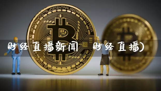 财经直播新闻罿财经直播)_https://www.erdeww.com_期货行情_第1张