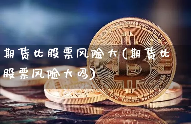 期货比股票风险大(期货比股票风险大吗)_https://www.erdeww.com_期货知识_第1张