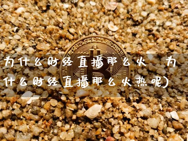 为什么财经直播那么火烿为什么财经直播那么火热呢)_https://www.erdeww.com_期货走势_第1张