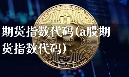 期货指数代码(a股期货指数代码)_https://www.erdeww.com_期货知识_第1张