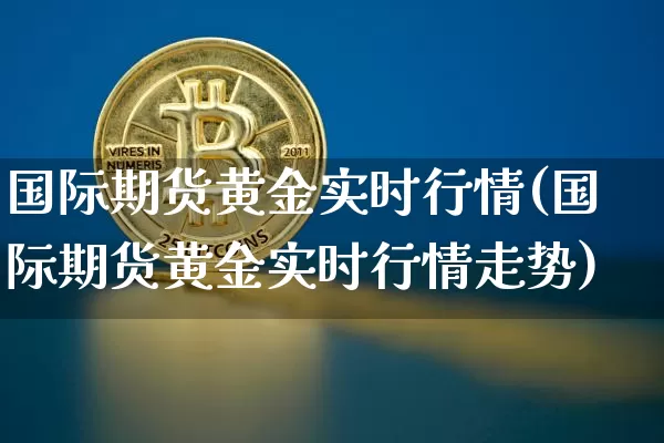 国际期货黄金实时行情(国际期货黄金实时行情走势)_https://www.erdeww.com_期货行情_第1张