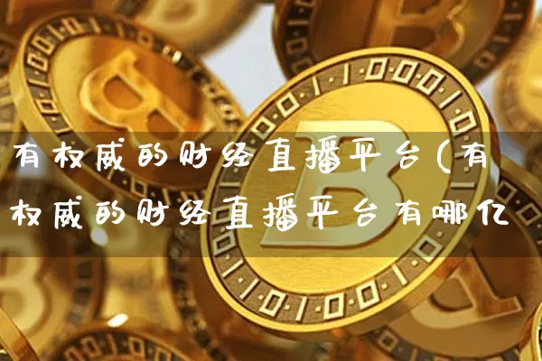 有权威的财经直播平台(有权威的财经直播平台有哪亿_https://www.erdeww.com_期货知识_第1张