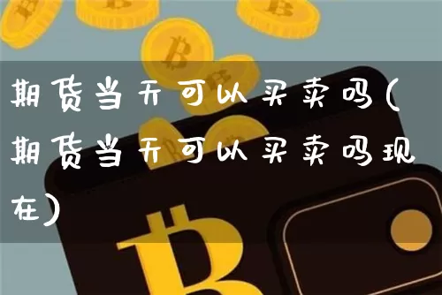 期货当天可以买卖吗(期货当天可以买卖吗现在)_https://www.erdeww.com_期货知识_第1张