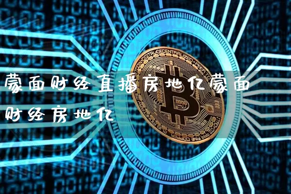 蒙面财经直播房地亿蒙面财经房地亿_https://www.erdeww.com_期货知识_第1张