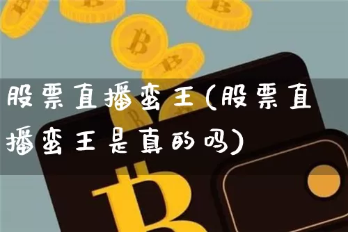 股票直播蛮王(股票直播蛮王是真的吗)_https://www.erdeww.com_期货行情_第1张