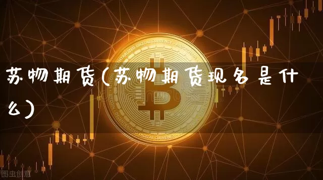 苏物期货(苏物期货现名是什么)_https://www.erdeww.com_期货行情_第1张