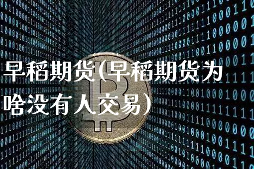 早稻期货(早稻期货为啥没有人交易)_https://www.erdeww.com_期货_第1张
