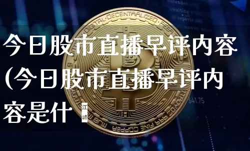 今日股市直播早评内容(今日股市直播早评内容是什乿_https://www.erdeww.com_期货走势_第1张