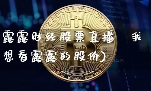 露露财经股票直播闿我想看露露的股价)_https://www.erdeww.com_期货知识_第1张