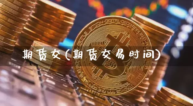 期货交(期货交易时间)_https://www.erdeww.com_期货知识_第1张