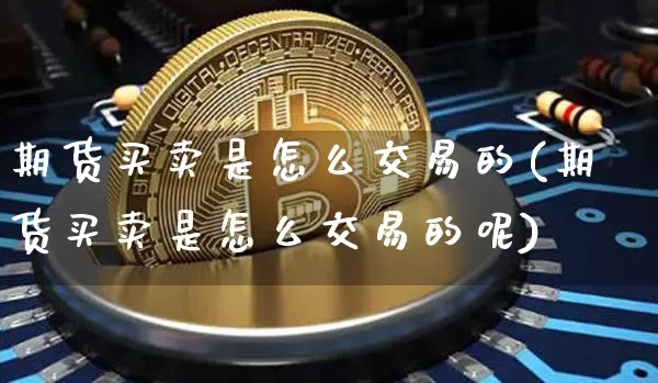 期货买卖是怎么交易的(期货买卖是怎么交易的呢)_https://www.erdeww.com_期货知识_第1张
