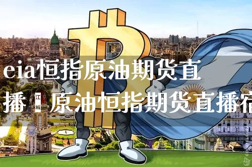 eia恒指原油期货直播闿原油恒指期货直播宿_https://www.erdeww.com_期货_第1张