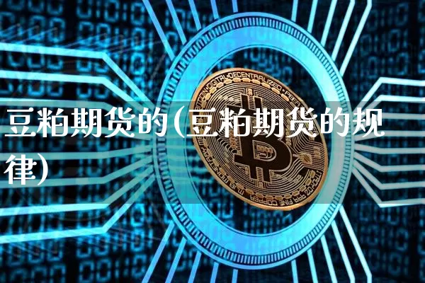 豆粕期货的(豆粕期货的规律)_https://www.erdeww.com_期货行情_第1张
