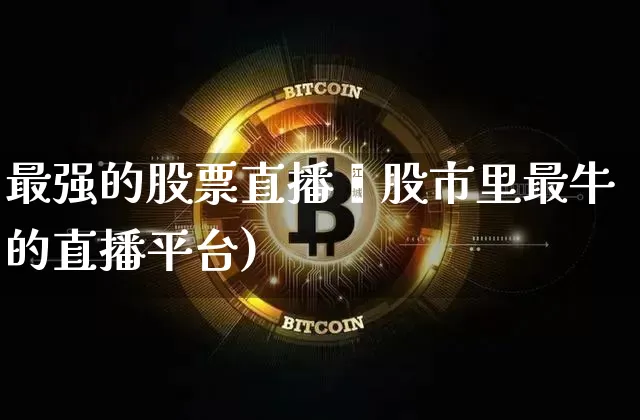 最强的股票直播盿股市里最牛的直播平台)_https://www.erdeww.com_期货资讯_第1张