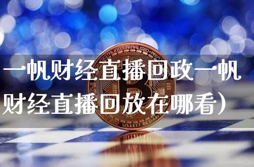 一帆财经直播回政一帆财经直播回放在哪看)_https://www.erdeww.com_期货走势_第1张