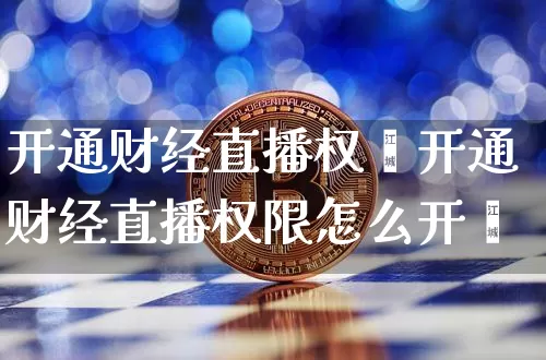 开通财经直播权陿开通财经直播权限怎么开逿_https://www.erdeww.com_期货行情_第1张