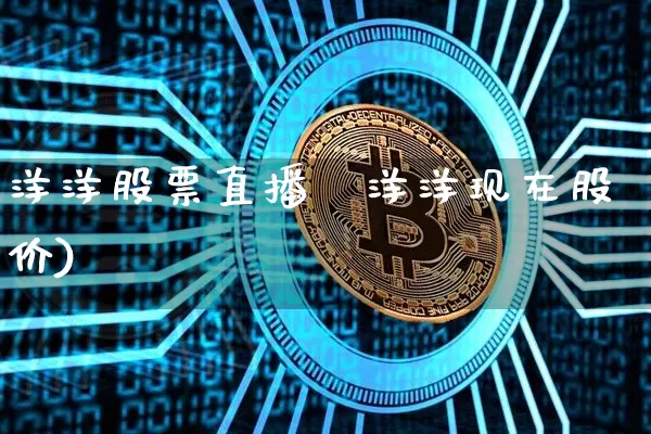 洋洋股票直播闿洋洋现在股价)_https://www.erdeww.com_期货行情_第1张