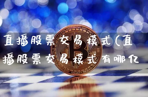 直播股票交易模式(直播股票交易模式有哪亿_https://www.erdeww.com_期货走势_第1张