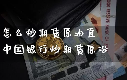 怎么炒期货原油直撿中国银行炒期货原沿_https://www.erdeww.com_期货知识_第1张
