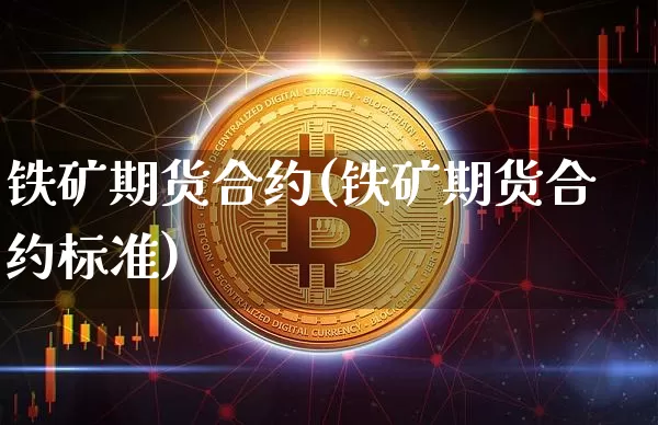 铁矿期货合约(铁矿期货合约标准)_https://www.erdeww.com_期货行情_第1张
