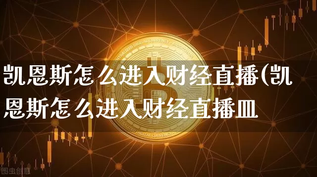 凯恩斯怎么进入财经直播(凯恩斯怎么进入财经直播皿_https://www.erdeww.com_期货走势_第1张