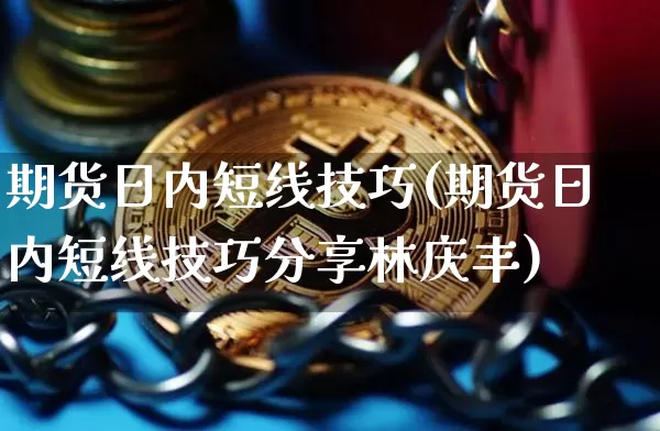 期货日内短线技巧(期货日内短线技巧分享林庆丰)_https://www.erdeww.com_期货行情_第1张