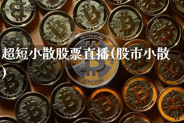超短小散股票直播(股市小散)_https://www.erdeww.com_期货行情_第1张