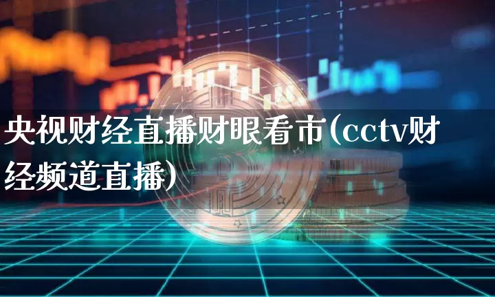 央视财经直播财眼看市(cctv财经频道直播)_https://www.erdeww.com_期货知识_第1张