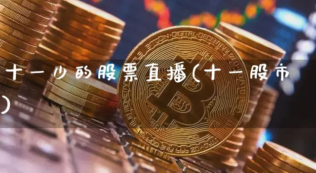 十一少的股票直播(十一股市)_https://www.erdeww.com_期货知识_第1张