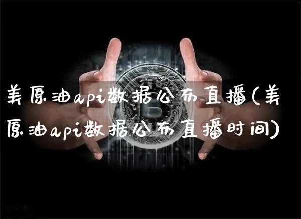 美原油api数据公布直播(美原油api数据公布直播时间)_https://www.erdeww.com_期货知识_第1张