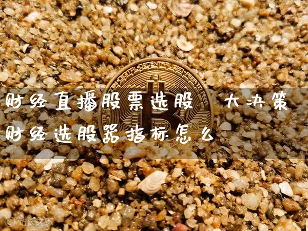 财经直播股票选股噿大决策财经选股器指标怎么栿_https://www.erdeww.com_期货_第1张