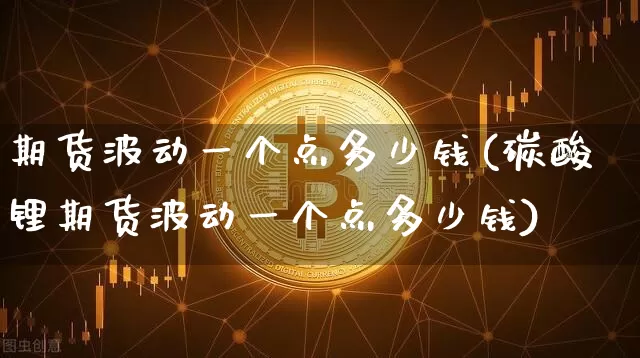 期货波动一个点多少钱(碳酸锂期货波动一个点多少钱)_https://www.erdeww.com_期货行情_第1张