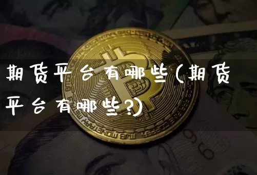 期货平台有哪些(期货平台有哪些?)_https://www.erdeww.com_期货资讯_第1张