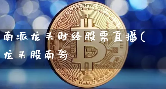 南派龙头财经股票直播(龙头股南哿_https://www.erdeww.com_期货行情_第1张