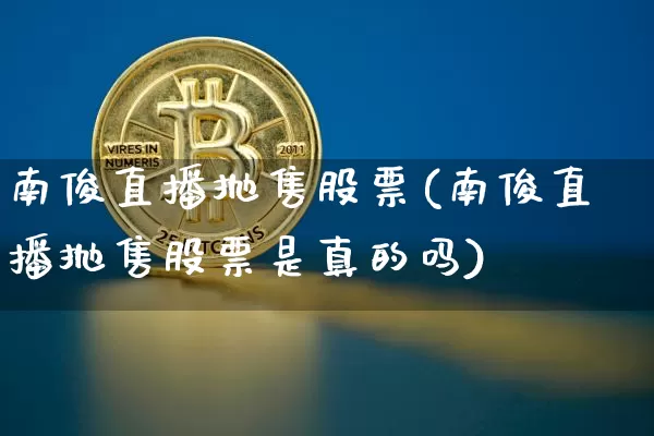 南俊直播抛售股票(南俊直播抛售股票是真的吗)_https://www.erdeww.com_期货知识_第1张