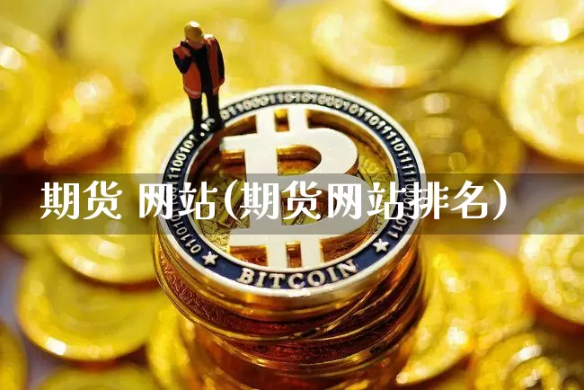 期货 网站(期货网站排名)_https://www.erdeww.com_期货走势_第1张