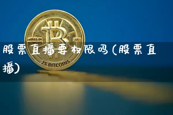 股票直播要权限吗(股票直播)_https://www.erdeww.com_期货行情_第1张