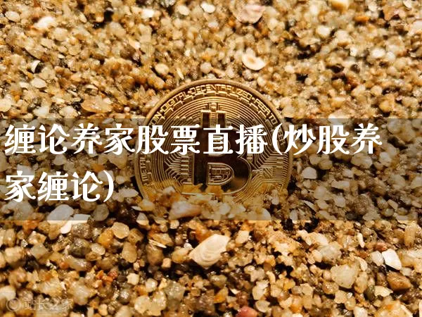 缠论养家股票直播(炒股养家缠论)_https://www.erdeww.com_期货行情_第1张
