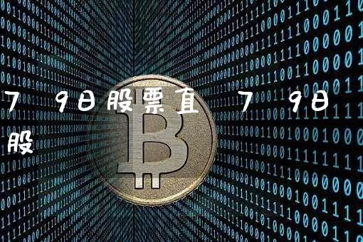 7朿9日股票直撿7朿9日股帿_https://www.erdeww.com_期货行情_第1张