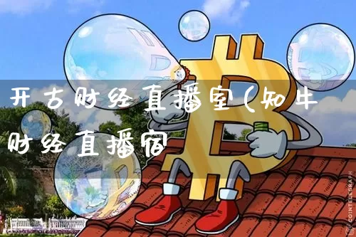开古财经直播室(知牛财经直播宿_https://www.erdeww.com_期货_第1张